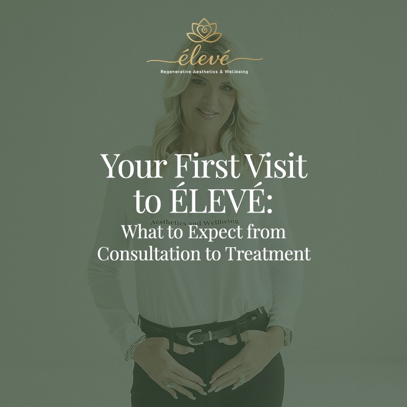 Your First Visit to ÉLEVÉ: What to Expect from Consultation to Treatment
